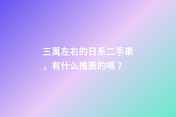 三萬左右的日系二手車，有什么推薦的嗎？